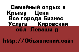 Семейный отдых в Крыму! › Цена ­ 1 500 - Все города Бизнес » Услуги   . Кировская обл.,Леваши д.